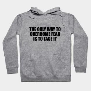 The only way to overcome fear is to face it Hoodie